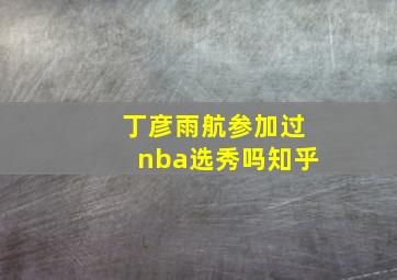 丁彦雨航参加过nba选秀吗知乎