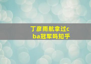 丁彦雨航拿过cba冠军吗知乎