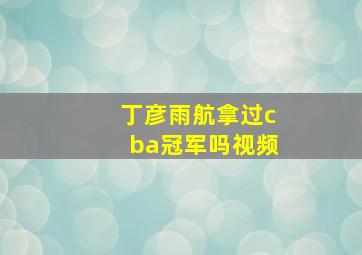 丁彦雨航拿过cba冠军吗视频