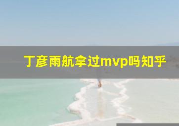 丁彦雨航拿过mvp吗知乎