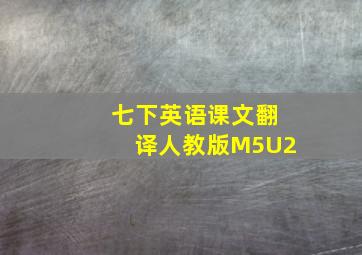 七下英语课文翻译人教版M5U2