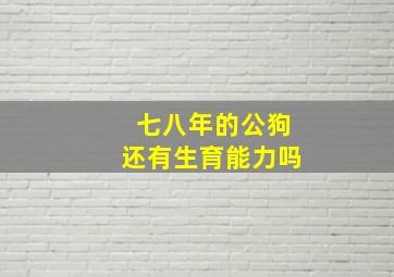 七八年的公狗还有生育能力吗