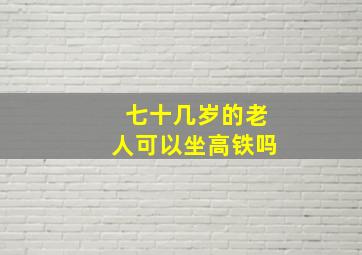 七十几岁的老人可以坐高铁吗