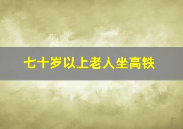 七十岁以上老人坐高铁