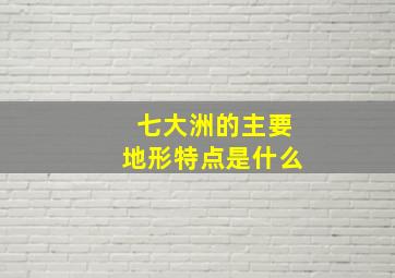 七大洲的主要地形特点是什么