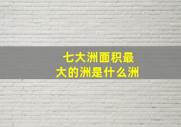 七大洲面积最大的洲是什么洲