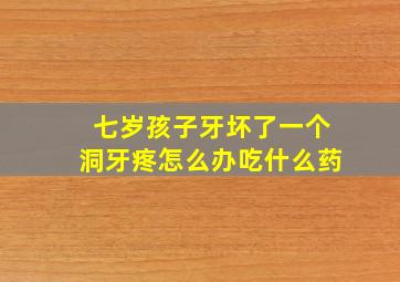 七岁孩子牙坏了一个洞牙疼怎么办吃什么药