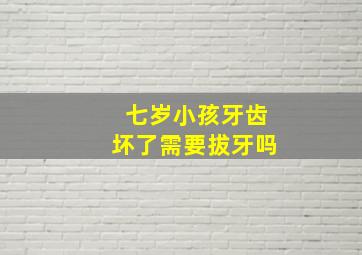 七岁小孩牙齿坏了需要拔牙吗