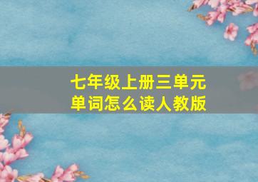 七年级上册三单元单词怎么读人教版