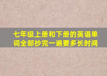 七年级上册和下册的英语单词全部抄完一遍要多长时间