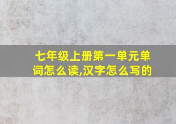 七年级上册第一单元单词怎么读,汉字怎么写的