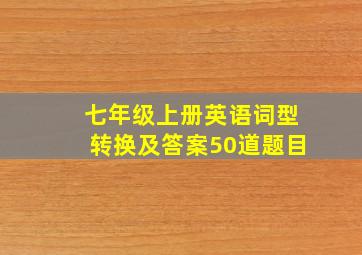 七年级上册英语词型转换及答案50道题目