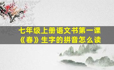 七年级上册语文书第一课《春》生字的拼音怎么读