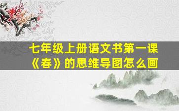 七年级上册语文书第一课《春》的思维导图怎么画