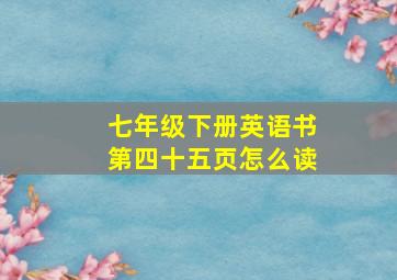 七年级下册英语书第四十五页怎么读