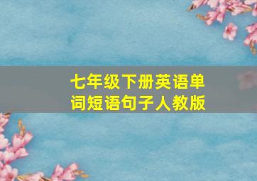 七年级下册英语单词短语句子人教版