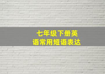 七年级下册英语常用短语表达