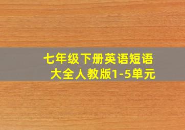 七年级下册英语短语大全人教版1-5单元