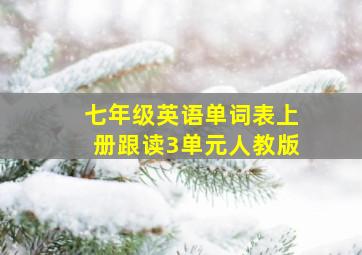 七年级英语单词表上册跟读3单元人教版