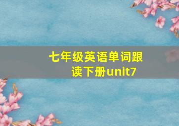 七年级英语单词跟读下册unit7