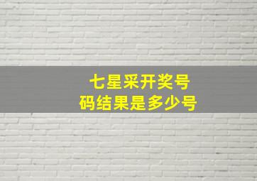 七星采开奖号码结果是多少号