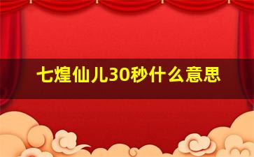 七煌仙儿30秒什么意思