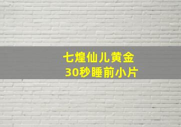 七煌仙儿黄金30秒睡前小片