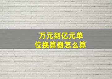 万元到亿元单位换算器怎么算