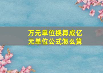 万元单位换算成亿元单位公式怎么算