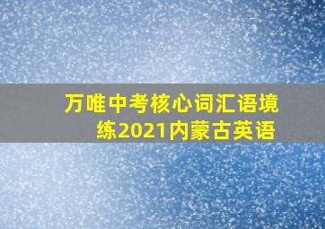 万唯中考核心词汇语境练2021内蒙古英语