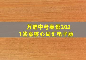 万唯中考英语2021答案核心词汇电子版