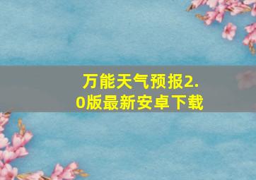 万能天气预报2.0版最新安卓下载