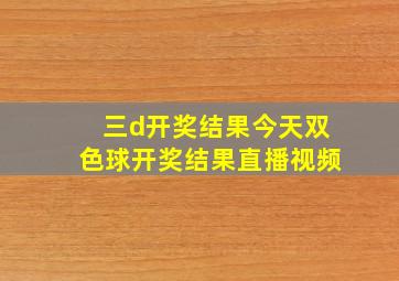 三d开奖结果今天双色球开奖结果直播视频