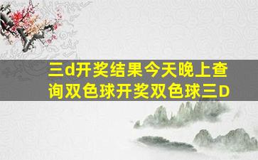 三d开奖结果今天晚上查询双色球开奖双色球三D