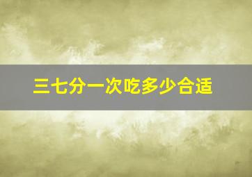 三七分一次吃多少合适