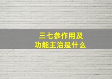 三七参作用及功能主治是什么