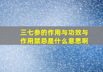 三七参的作用与功效与作用禁忌是什么意思啊