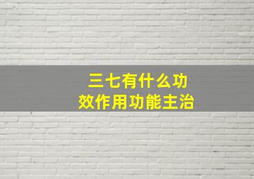 三七有什么功效作用功能主治