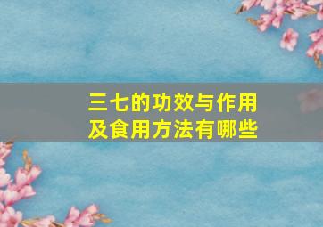 三七的功效与作用及食用方法有哪些