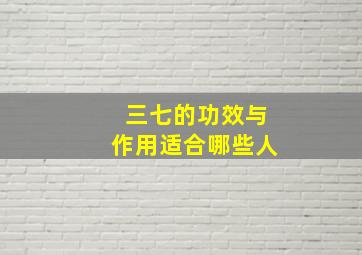 三七的功效与作用适合哪些人