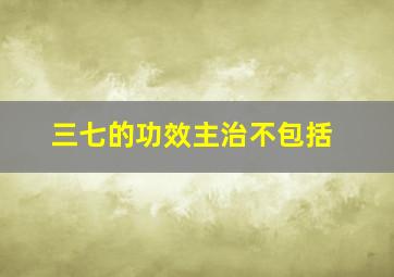 三七的功效主治不包括