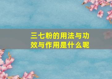 三七粉的用法与功效与作用是什么呢