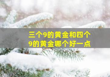 三个9的黄金和四个9的黄金哪个好一点