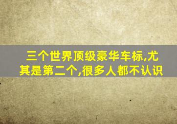 三个世界顶级豪华车标,尤其是第二个,很多人都不认识