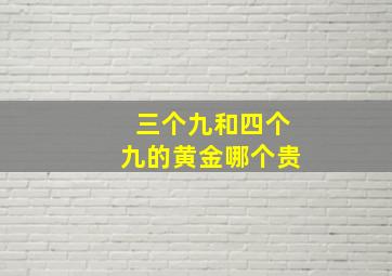 三个九和四个九的黄金哪个贵