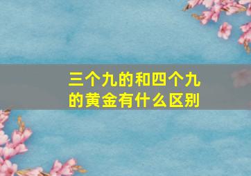 三个九的和四个九的黄金有什么区别