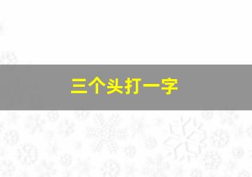 三个头打一字