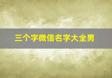 三个字微信名字大全男