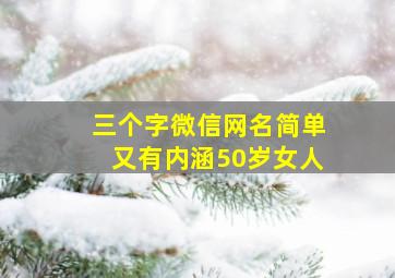 三个字微信网名简单又有内涵50岁女人