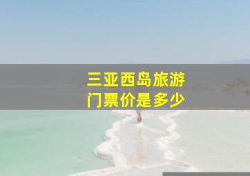 三亚西岛旅游门票价是多少